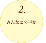 2.みんなに公平か