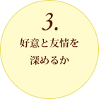 3.好意と友情を深めるか